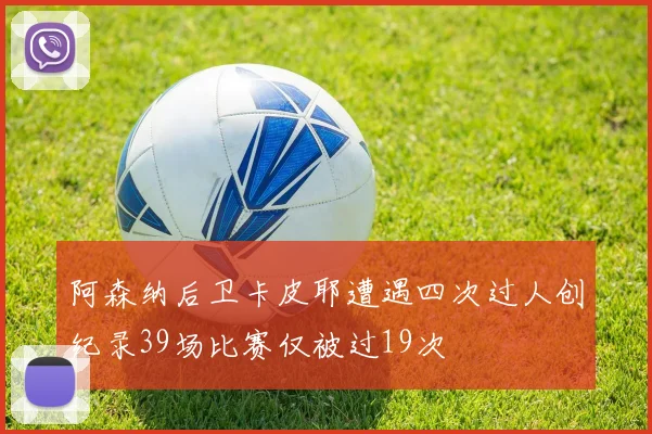 阿森纳后卫卡皮耶遭遇四次过人创纪录39场比赛仅被过19次