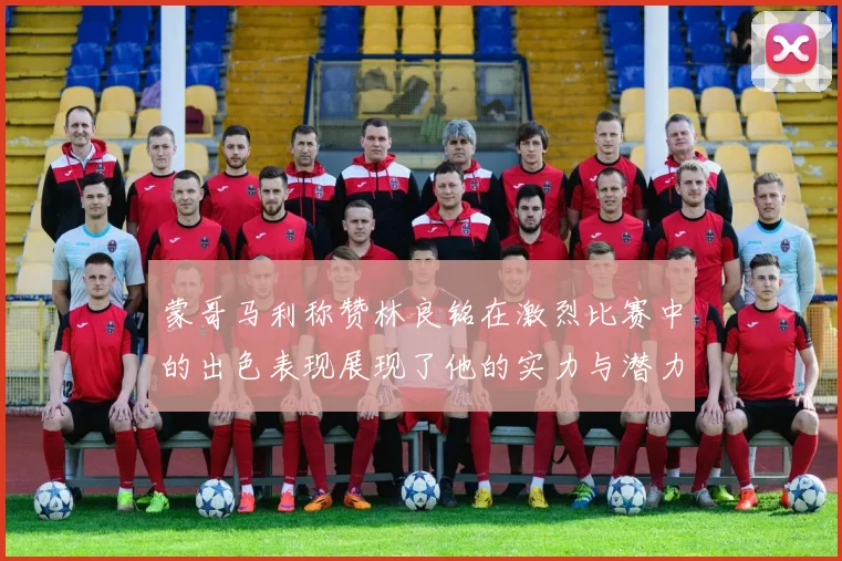 蒙哥马利称赞林良铭在激烈比赛中的出色表现展现了他的实力与潜力