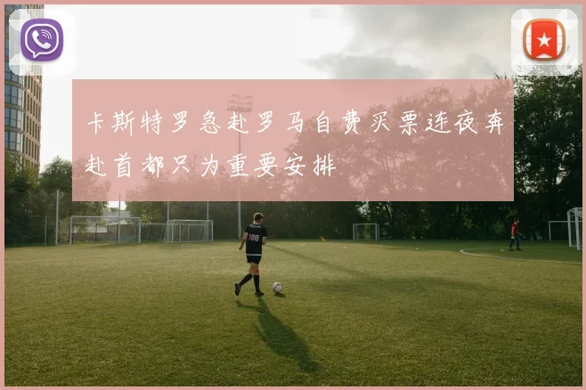 卡斯特罗急赴罗马自费买票连夜奔赴首都只为重要安排