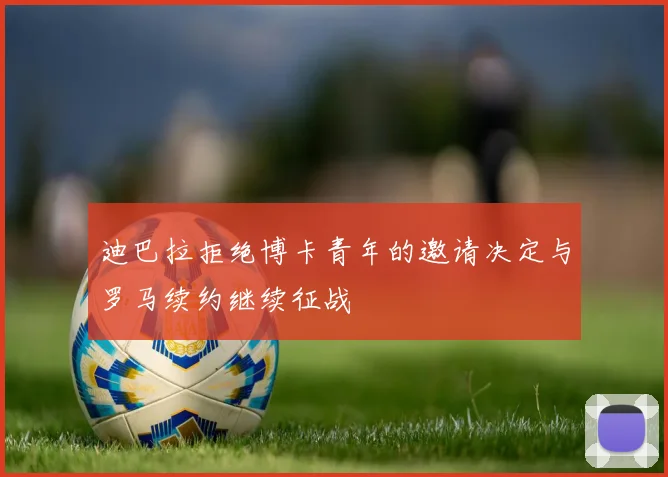 迪巴拉拒绝博卡青年的邀请决定与罗马续约继续征战